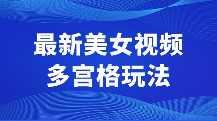 最新美女视频多宫格玩法：制作简单、容易变现-星云科技 adyun.org