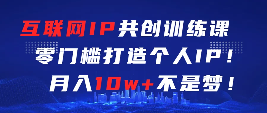 互联网IP共创训练课  零门槛打造个人IP  轻松月入2w+-星云科技 adyun.org