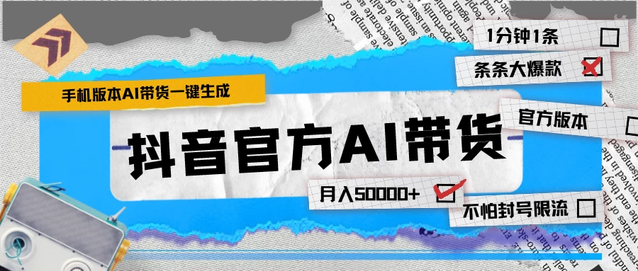 【手机版】抖音官方AI带货 1分钟一键生成 条条都是大爆款 月入50000+-星云科技 adyun.org