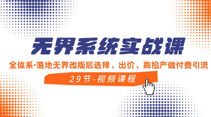 无界系统实战课，全体系·落地无界改版后选择、出价、高投产做付费引流-星云科技 adyun.org