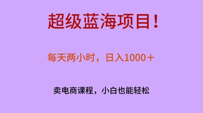 超级蓝海项目！每天两小时，日入‌1000＋，卖电商课程，小白也能轻‌松，月入上万-星云科技 adyun.org