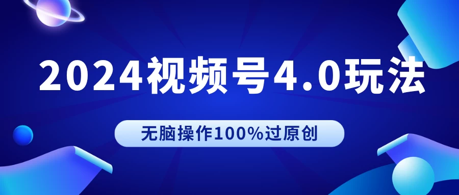 2024视频号4.0玩法，无脑操作100%过原创，条条上热门，单日收益1000+-星云科技 adyun.org