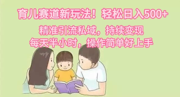 育儿赛道新玩法！轻松日入500+，精准引流私域，持续变现，每天半小时，操作简单好上手-星云科技 adyun.org