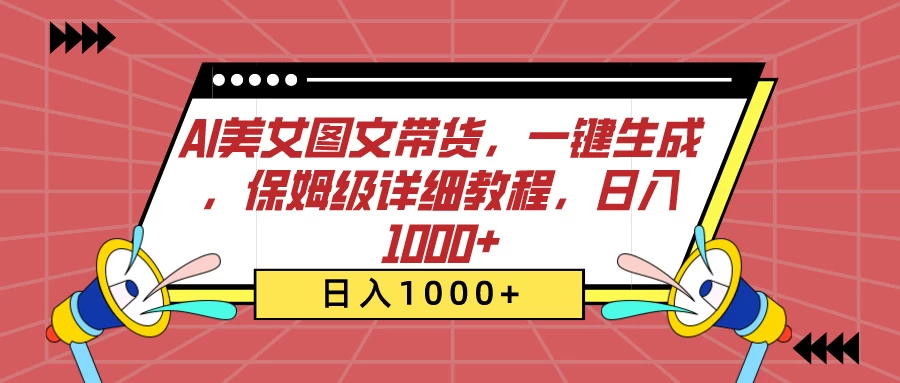 AI美女图文带货，一键生成，保姆级详细教程，日入1000+-星云科技 adyun.org