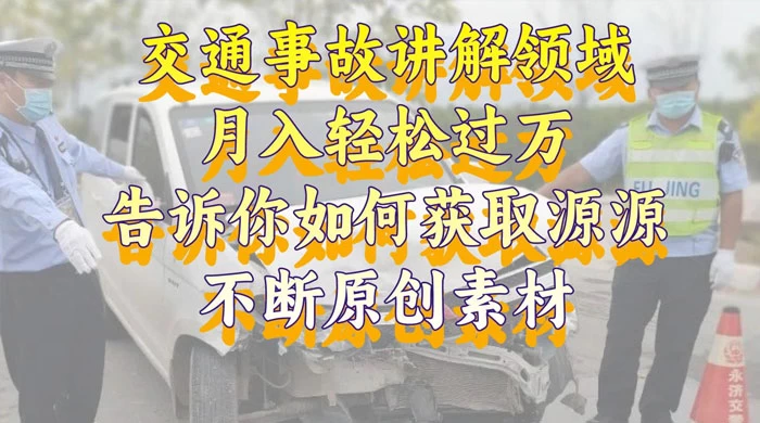 通事故讲解领域，月入轻松过万，告诉你如何获取源源不断原创素材，视频号中视频收益高-星云科技 adyun.org