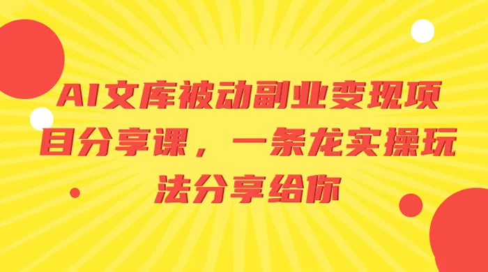 AI 文库被动副业变现项目分享课，一条龙实操玩法分享给你-星云科技 adyun.org