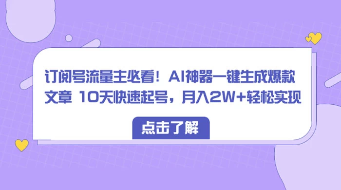 订阅号流量主必看！AI神器一键生成爆款文章 10天快速起号，月入 2W+ 轻松-星云科技 adyun.org