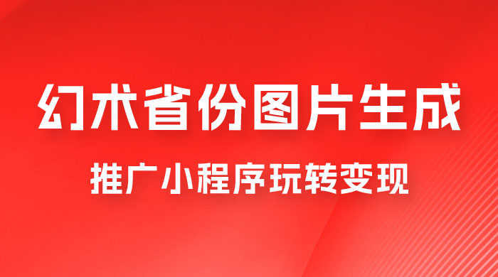 掌握幻术省份图片生成技巧，推广小程序玩转变现，月入过万-星云科技 adyun.org