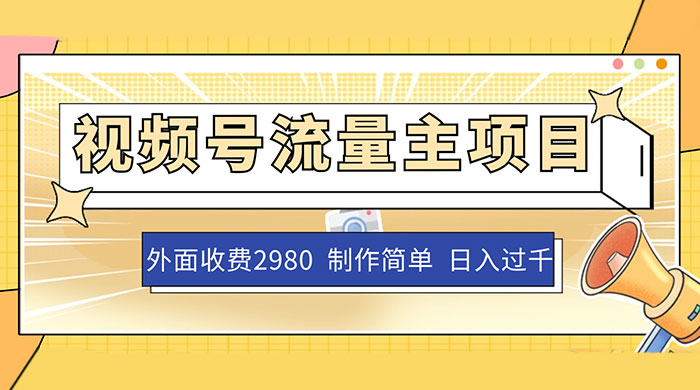 外面收费 2980 的视频号流量主项目，作品制作简单无脑，单账号日入过千-星云科技 adyun.org