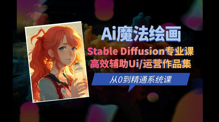 AI 魔法绘画 Stable Diffusion 专业课：高效辅助 UI 运营作品集，精通系统课-星云科技 adyun.org