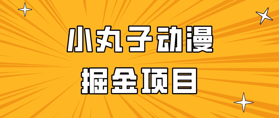 日入300的小丸子动漫掘金项目，简单好上手，适合所有朋友操作！-星云科技 adyun.org