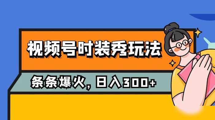 视频号时装秀玩法，条条流量 2W+，保姆级教学，每天 5 分钟收入 300+-星云科技 adyun.org