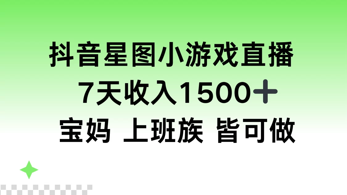 抖音星图小游戏直播，7天收入1500+，宝妈上班族皆可做-星云科技 adyun.org