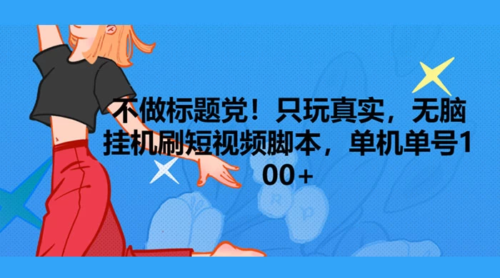 只玩真实，无脑挂机短视频脚本，保底单机单号日入10+-星云科技 adyun.org