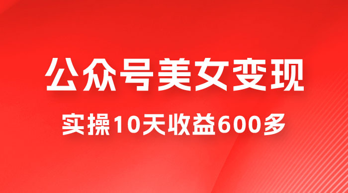 公众号流量主美女变现项目：利用 AI 无脑搬砖，实操 10 天变现 600+，越做越吃香的项目-星云科技 adyun.org