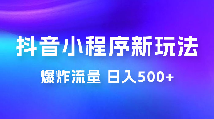 抖音小程序挂载新玩法：爆炸流量，最高日入500+-星云科技 adyun.org