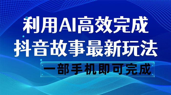 抖音故事最新玩法，通过 AI 一键生成文案和视频，日收入 500 一部手机即可完成-星云科技 adyun.org