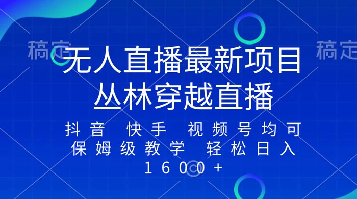 最新最火无人直播项目，丛林穿越，所有平台都可播 保姆级教学小白轻松 1600+-星云科技 adyun.org