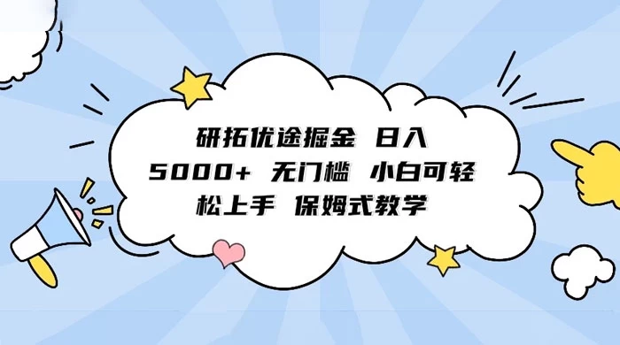 研拓优途掘金，日入 5000+ 无门槛，小白可轻松上手，保姆式教学-星云科技 adyun.org