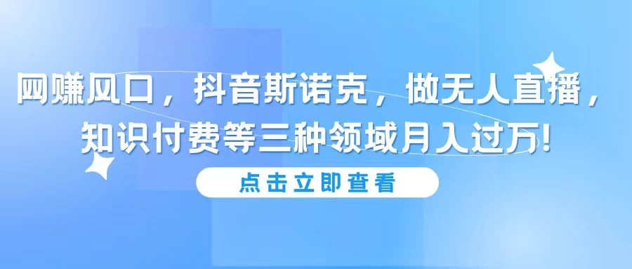 网赚风口，抖音斯诺克，做无人直播，知识付费等三种领域月入过万!-星云科技 adyun.org