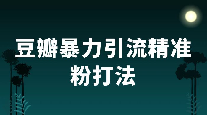 豆瓣暴力引流精准粉打法 一天轻松引流 100+-星云科技 adyun.org