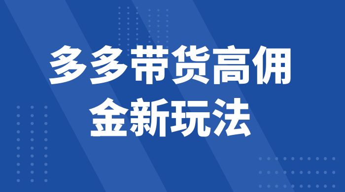 多多带货高佣金新玩法，一天 300+，亲测玩法，保姆教学-星云科技 adyun.org