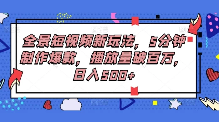 全景短视频新玩法，5分钟制作爆款，播放量破百万，日入500+-星云科技 adyun.org