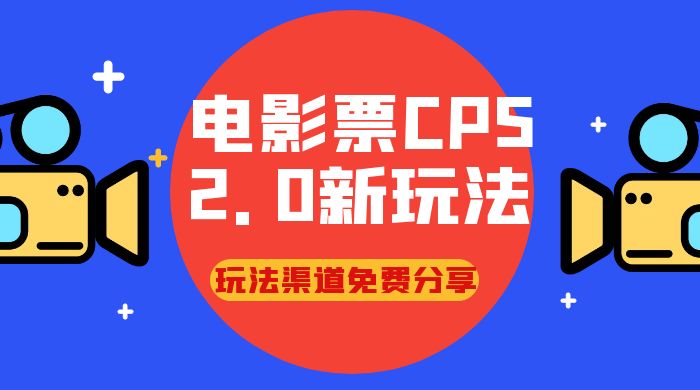 电影票 CPS 2.0 新玩法，小白也可以轻松变现过万，玩法渠道免费分享-星云科技 adyun.org