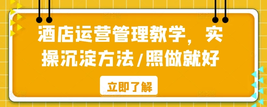 酒店运营管理教学，实操沉淀方法，照做就好！-星云科技 adyun.org