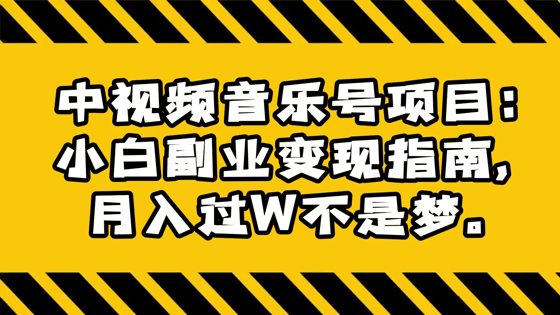 中视频音乐号项目：小白副业变现指南，月入过 W 不是梦-星云科技 adyun.org