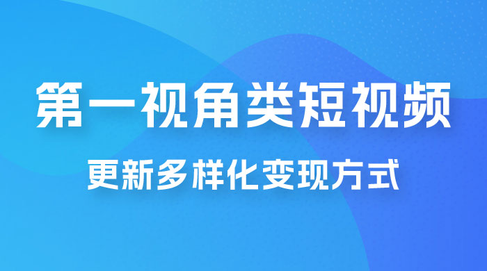 第一视角类短视频，更新多样化变现方式，新手小白无门槛操作-星云科技 adyun.org