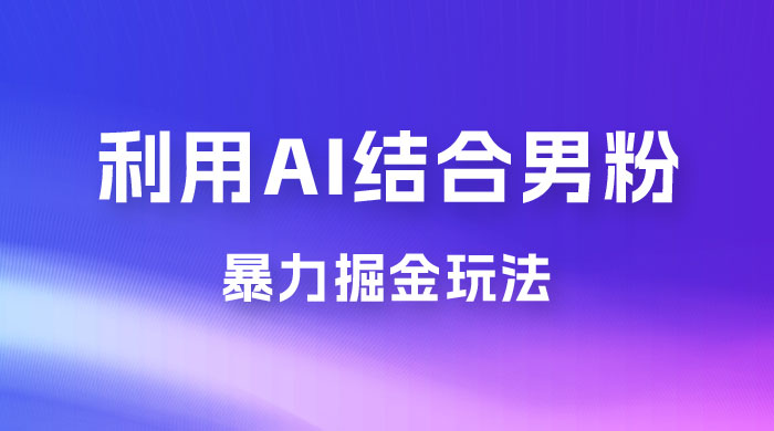 最新男粉玩法，利用 AI 结合男粉项目暴力掘金，单日收益可达1000+-星云科技 adyun.org