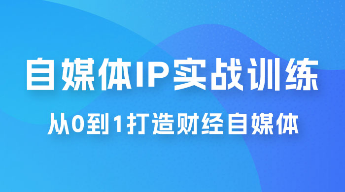 闰土·自媒体 IP 实战训练，从 0 到 1 打造财经自媒体，手把手帮你打通内容、引流、变现闭环-星云科技 adyun.org