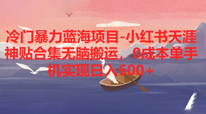 冷门暴力蓝海项目，小红书天涯神贴合集无脑搬运，0 成本单手机实现日入 600+-星云科技 adyun.org