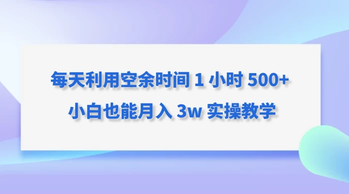 每天利用空余时间 1 小时 500+ 小白也能月入 3w 实操教学-星云科技 adyun.org