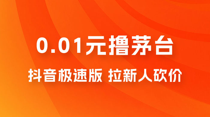 抖音极速版 0.01 元撸茅台，一单利润 400+，需要拉新人砍价-星云科技 adyun.org