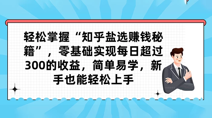 轻松掌握“知乎盐选赚钱秘籍”，零基础实现每日超过 300 的收益，简单易学，新手也能轻松上手-星云科技 adyun.org