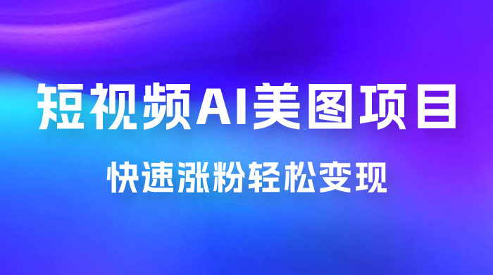 短视频 AI 美图项目，喂饭级教程，账号快速涨粉轻松变现-星云科技 adyun.org