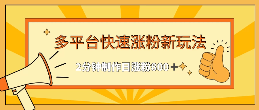 多平台快速涨粉最新玩法，2分钟制作，日涨粉800+-星云科技 adyun.org