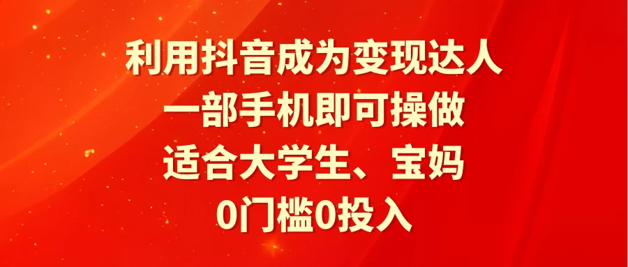 利用抖音成为变现达人，0门槛0投入，一部手机即可操作，适合大学生、宝妈-星云科技 adyun.org