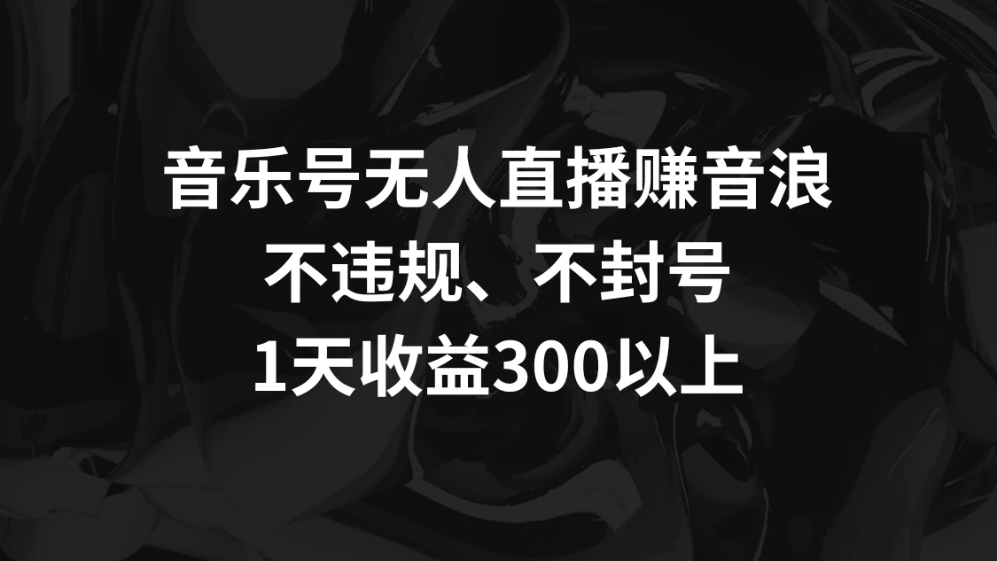 音乐号无人直播赚音浪，不违规、不封号，1天收益300+-星云科技 adyun.org