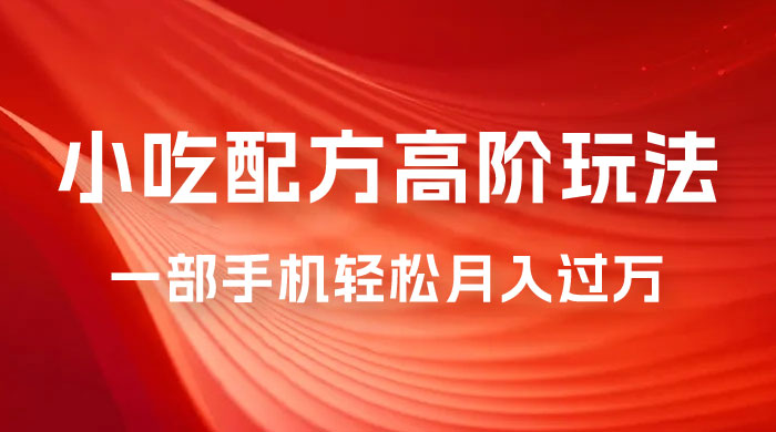 小吃配方高阶玩法，每个加过来的粉丝都能变现，一部手机轻松月入过万-星云科技 adyun.org