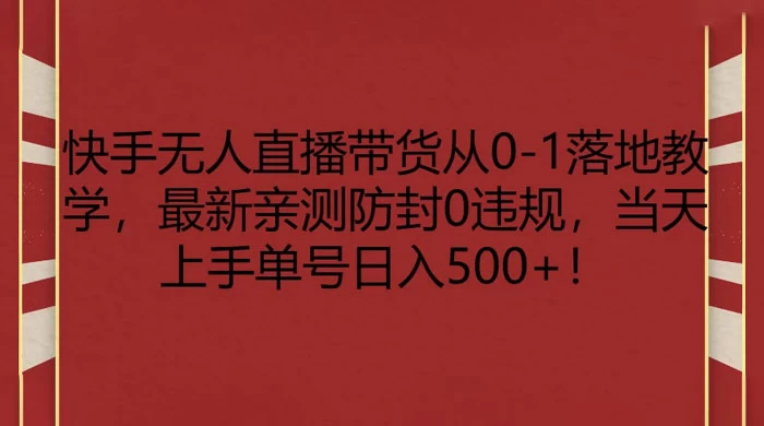 快手无人直播带货从 0-1 落地教学，最新亲测防封 0 违规，当天上手单号日入 500+-星云科技 adyun.org