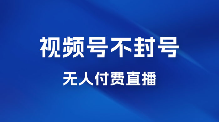 视频号不封号无人付费直播，流量印刷机最新玩法-星云科技 adyun.org