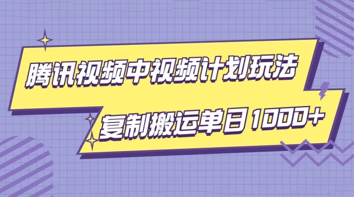 腾讯视频中视频计划项目玩法，简单搬运复制可刷爆流量，轻松单日收益1000+-星云科技 adyun.org