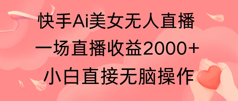 快手AI无人美女24小时无人直播，单场直播2000+，操作简单，小白直接无脑执行-星云科技 adyun.org