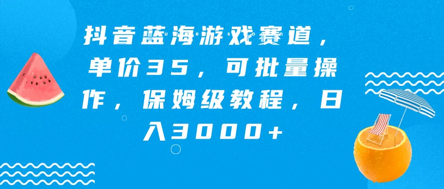 抖音蓝海游戏赛道，单价35，可批量操作，保姆级教程，日入3000+-星云科技 adyun.org