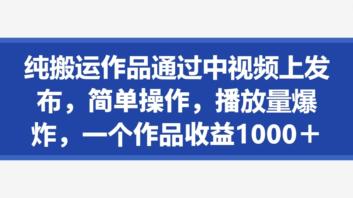 纯搬运作品通过中视频上发布，简单操作，播放量爆炸，一个作品收益1000＋-星云科技 adyun.org