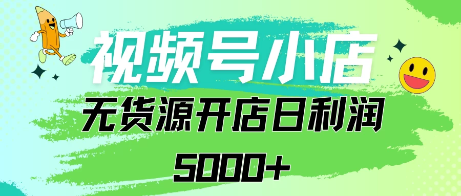 视频号无货源小店从0到1日订单量千单以上纯利润稳稳5000+-星云科技 adyun.org