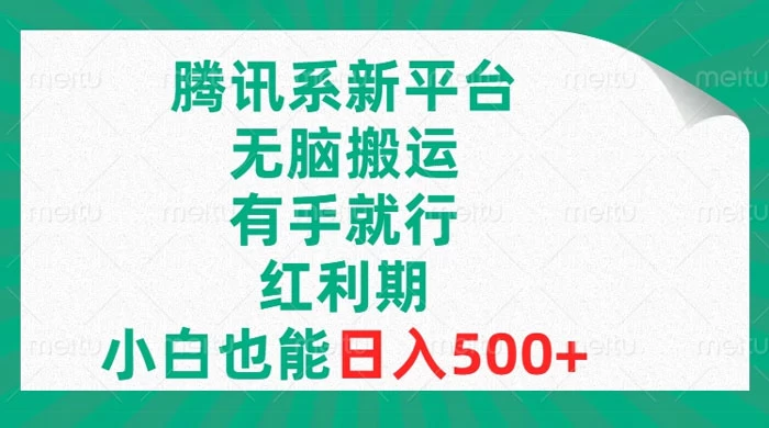 腾讯系新平台，无脑搬运，有手就行，红利期，小白也能日入500+-星云科技 adyun.org